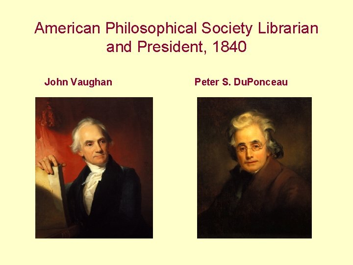 American Philosophical Society Librarian and President, 1840 John Vaughan Peter S. Du. Ponceau 