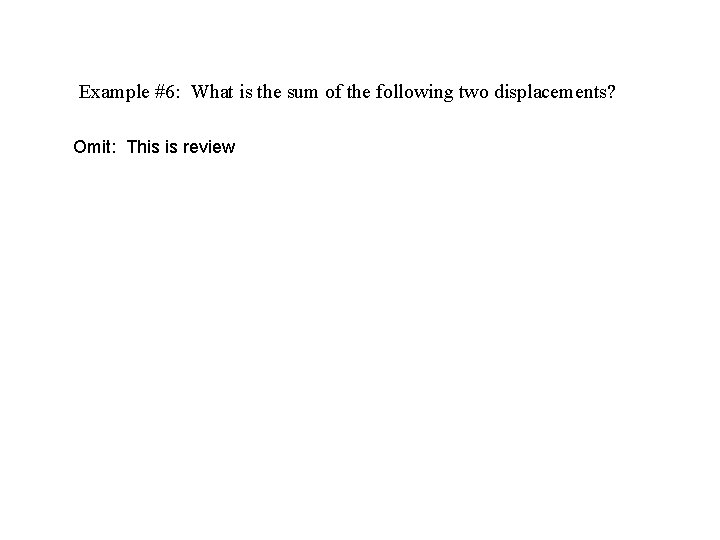 Example #6: What is the sum of the following two displacements? Omit: This is