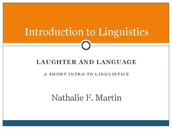 Introduction to Linguistics LAUGHTER AND LANGUAGE A SHORT INTRO TO LINGUISTICS Nathalie F. Martin