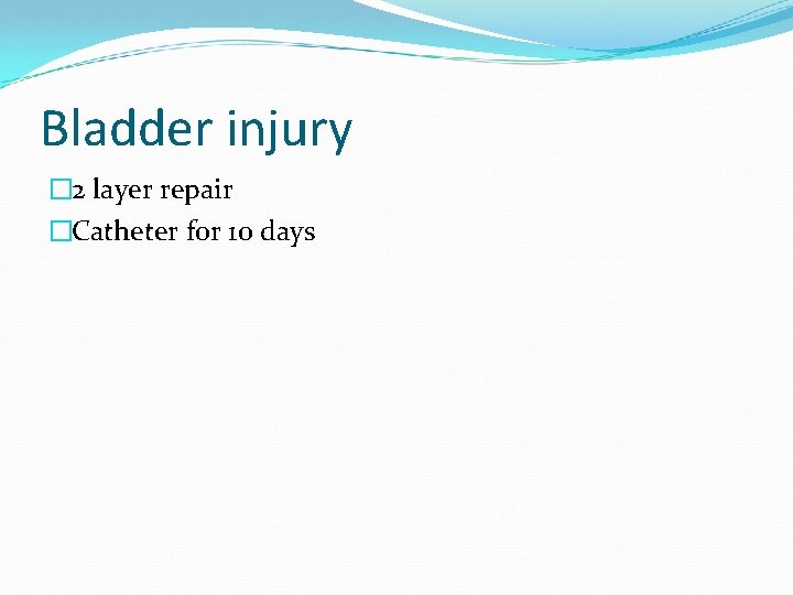Bladder injury � 2 layer repair �Catheter for 10 days 