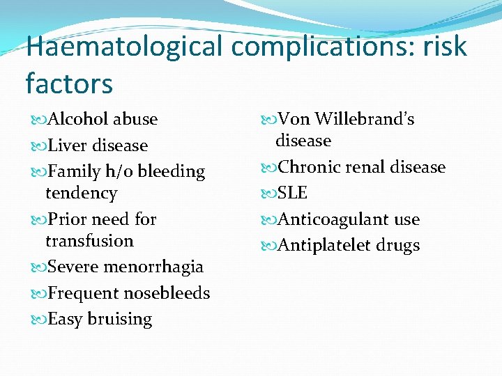 Haematological complications: risk factors Alcohol abuse Liver disease Family h/o bleeding tendency Prior need