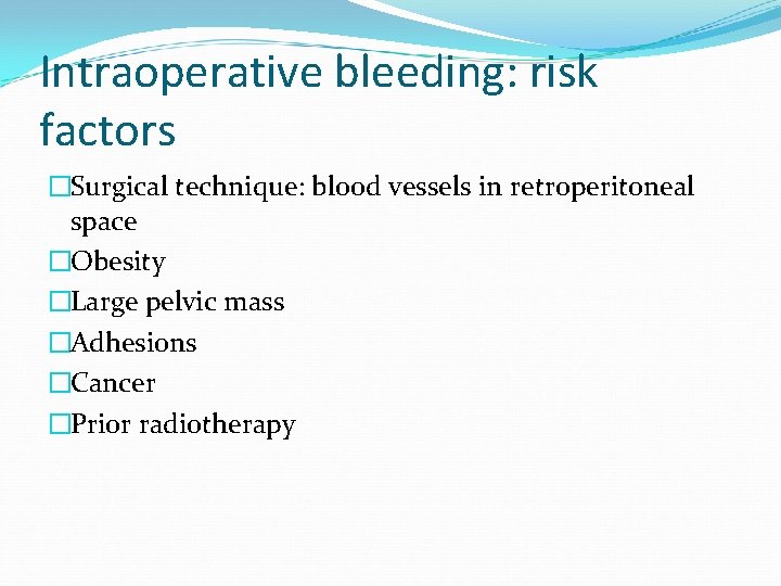 Intraoperative bleeding: risk factors �Surgical technique: blood vessels in retroperitoneal space �Obesity �Large pelvic
