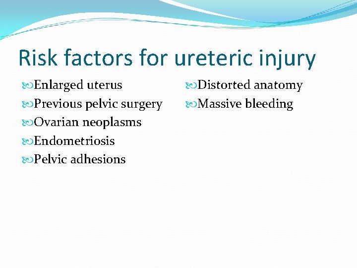 Risk factors for ureteric injury Enlarged uterus Previous pelvic surgery Ovarian neoplasms Endometriosis Pelvic