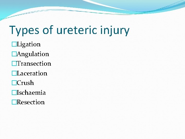 Types of ureteric injury �Ligation �Angulation �Transection �Laceration �Crush �Ischaemia �Resection 
