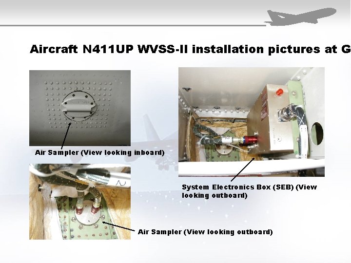 Aircraft N 411 UP WVSS-II installation pictures at G Air Sampler (View looking inboard)