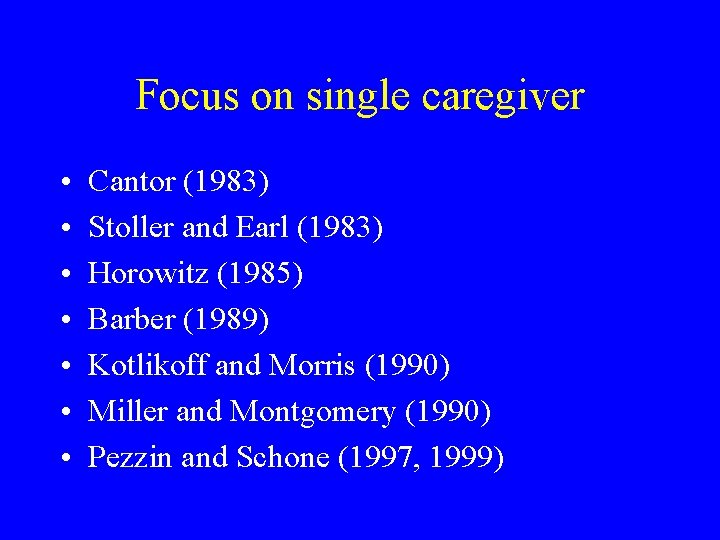 Focus on single caregiver • • Cantor (1983) Stoller and Earl (1983) Horowitz (1985)