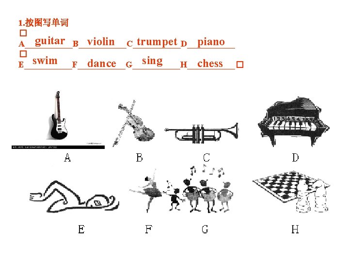 1. 按图写单词 � guitar violin trumpet piano A______B______C______D______ � swim sing dance chess E______F______G______H______�