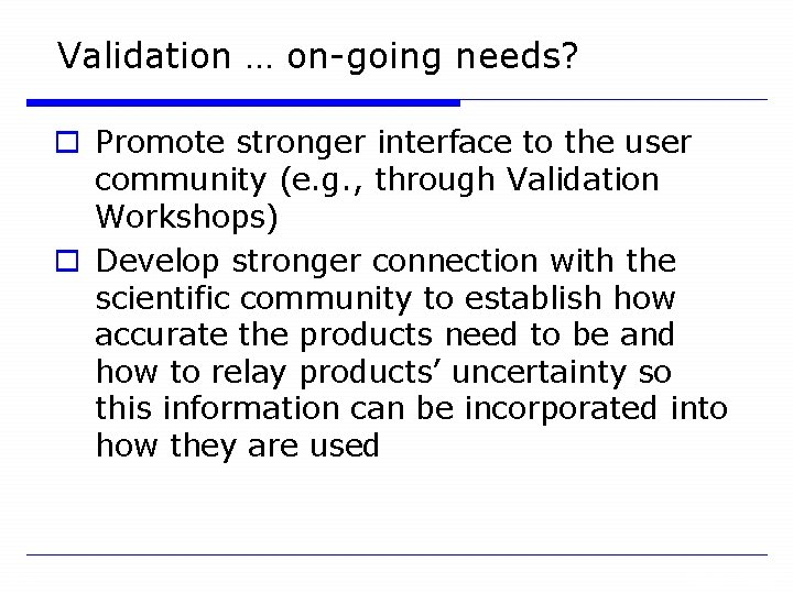 Validation … on-going needs? o Promote stronger interface to the user community (e. g.