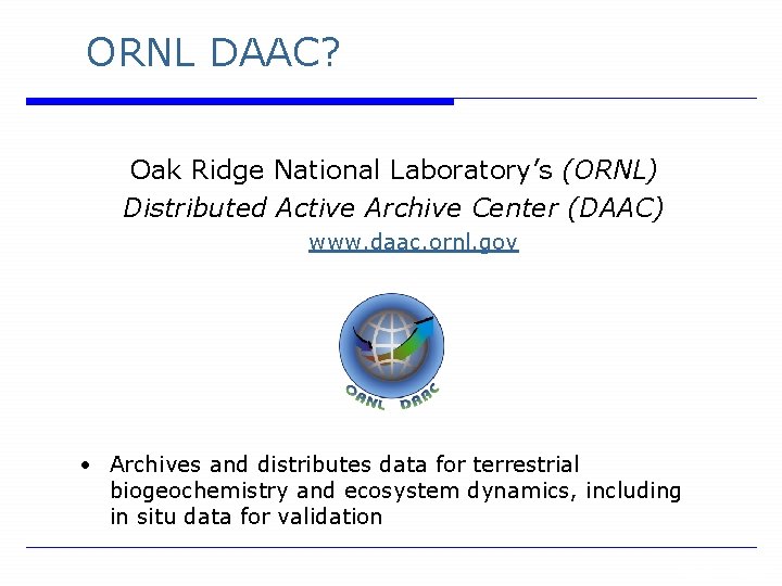ORNL DAAC? Oak Ridge National Laboratory’s (ORNL) Distributed Active Archive Center (DAAC) www. daac.
