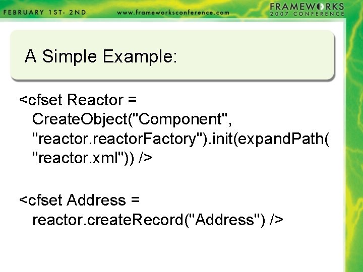 A Simple Example: <cfset Reactor = Create. Object("Component", "reactor. Factory"). init(expand. Path( "reactor. xml")) A Simple Example: <cfset Reactor = Create. Object("Component", "reactor. Factory"). init(expand. Path( "reactor. xml"))