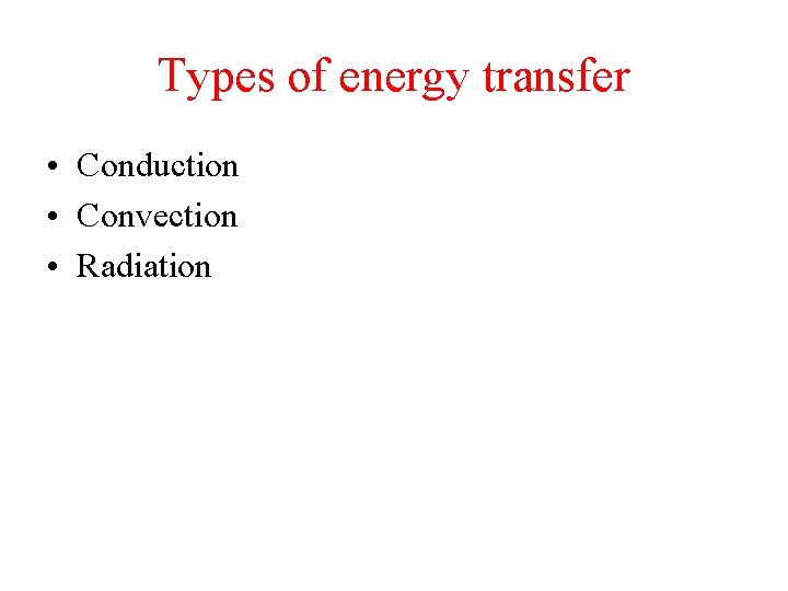 Types of energy transfer • Conduction • Convection • Radiation 