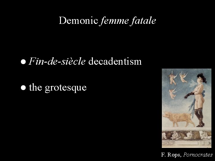 Demonic femme fatale ● Fin-de-siècle decadentism ● the grotesque F. Rops, Pornocrates 
