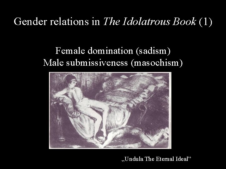 Gender relations in The Idolatrous Book (1) Female domination (sadism) Male submissiveness (masochism) „Undula