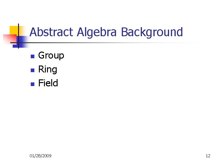 Abstract Algebra Background n n n Group Ring Field 01/28/2009 12 