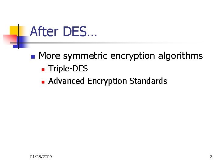 After DES… n More symmetric encryption algorithms n n Triple-DES Advanced Encryption Standards 01/28/2009 After DES… n More symmetric encryption algorithms n n Triple-DES Advanced Encryption Standards 01/28/2009