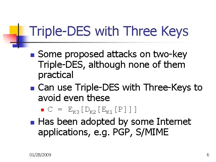 Triple-DES with Three Keys n n Some proposed attacks on two-key Triple-DES, although none Triple-DES with Three Keys n n Some proposed attacks on two-key Triple-DES, although none