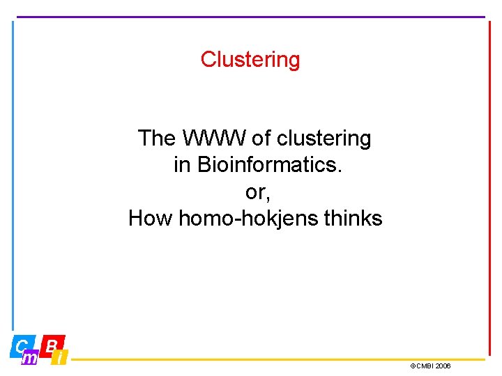 Clustering The WWW of clustering in Bioinformatics. or, How homo-hokjens thinks ©CMBI 2006 