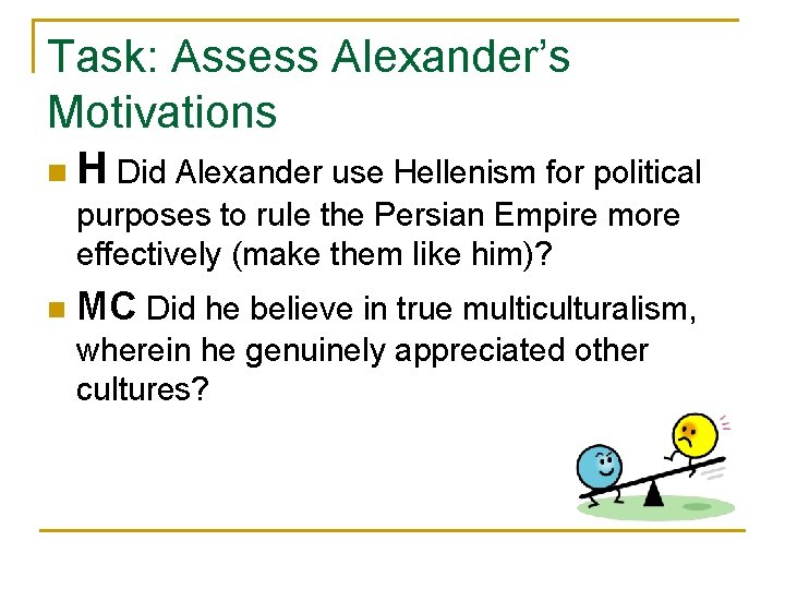 Task: Assess Alexander’s Motivations n H Did Alexander use Hellenism for political purposes to