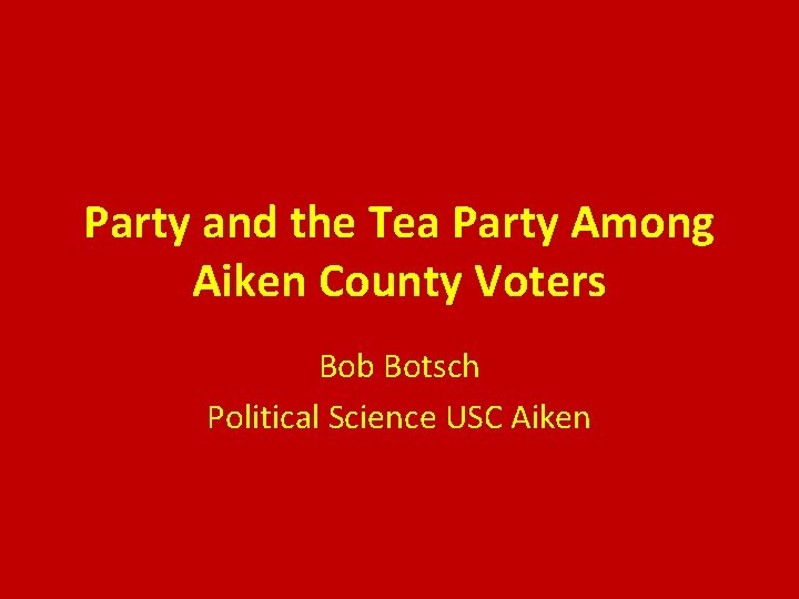 Party and the Tea Party Among Aiken County Voters Bob Botsch Political Science USC