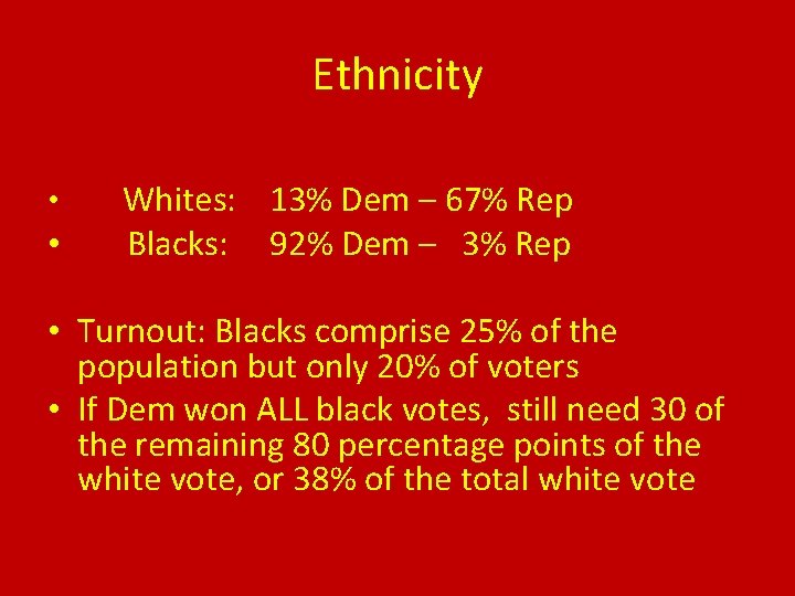 Ethnicity • • Whites: 13% Dem – 67% Rep Blacks: 92% Dem – 3%