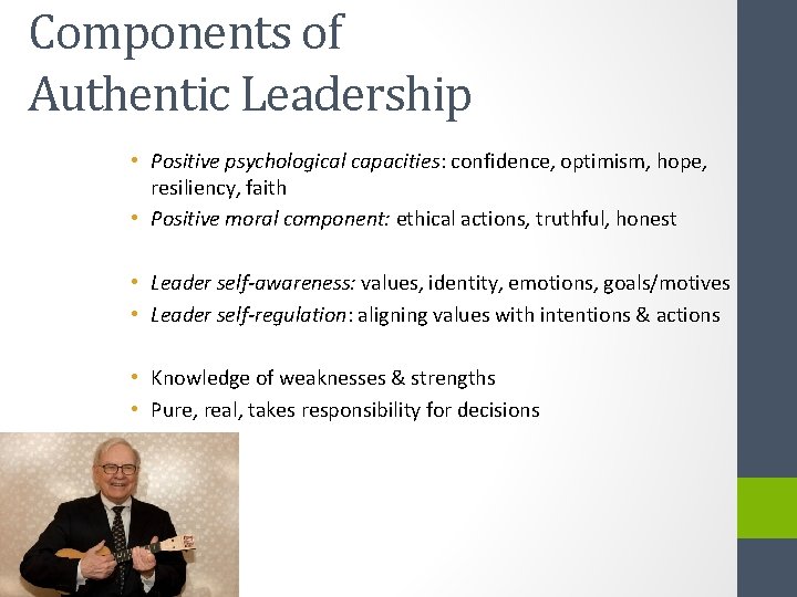 Components of Authentic Leadership • Positive psychological capacities: confidence, optimism, hope, resiliency, faith •
