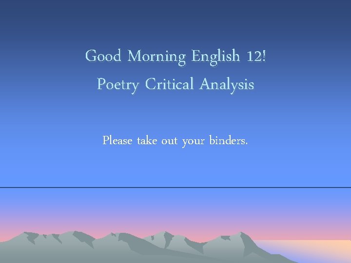 Good Morning English 12! Poetry Critical Analysis Please take out your binders. Good Morning English 12! Poetry Critical Analysis Please take out your binders.