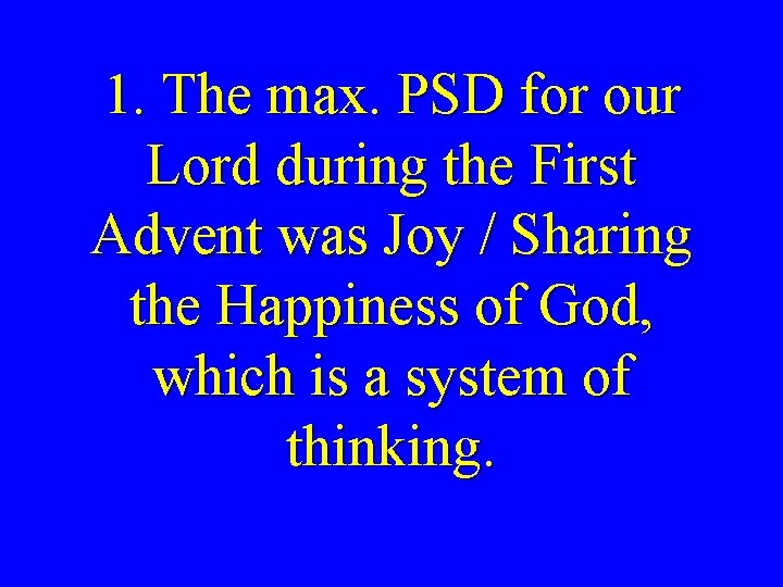 1. The max. PSD for our Lord during the First Advent was Joy /