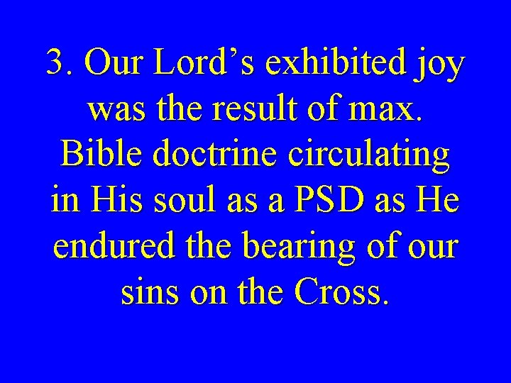 3. Our Lord’s exhibited joy was the result of max. Bible doctrine circulating in