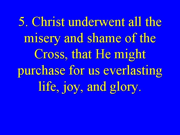 5. Christ underwent all the misery and shame of the Cross, that He might
