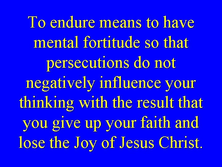 To endure means to have mental fortitude so that persecutions do not negatively influence