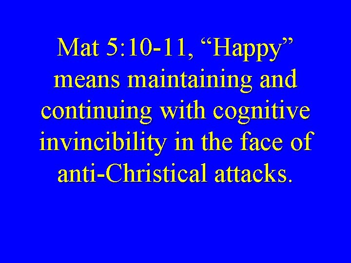Mat 5: 10 -11, “Happy” means maintaining and continuing with cognitive invincibility in the