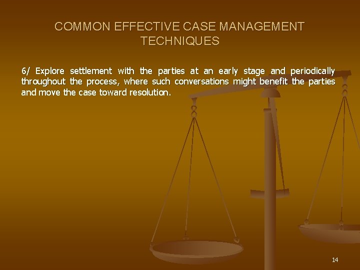 COMMON EFFECTIVE CASE MANAGEMENT TECHNIQUES 6/ Explore settlement with the parties at an early