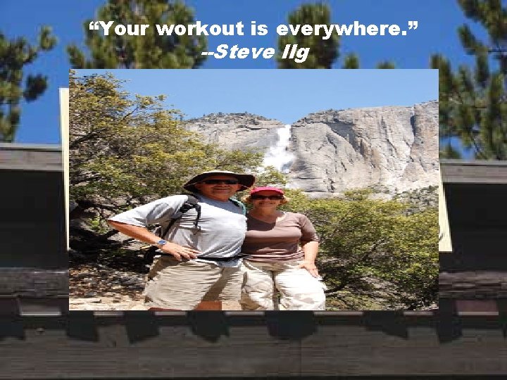 “Your workout is everywhere. ” --Steve Ilg 