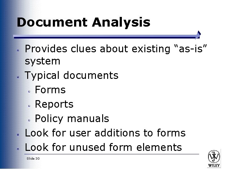 Document Analysis Provides clues about existing “as-is” system Typical documents Forms Reports Policy manuals