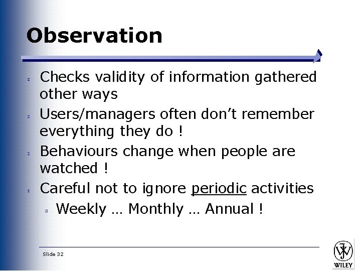 Observation Checks validity of information gathered other ways Users/managers often don’t remember everything they