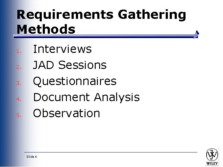 Requirements Gathering Methods 1. 2. 3. 4. 5. Interviews JAD Sessions Questionnaires Document Analysis