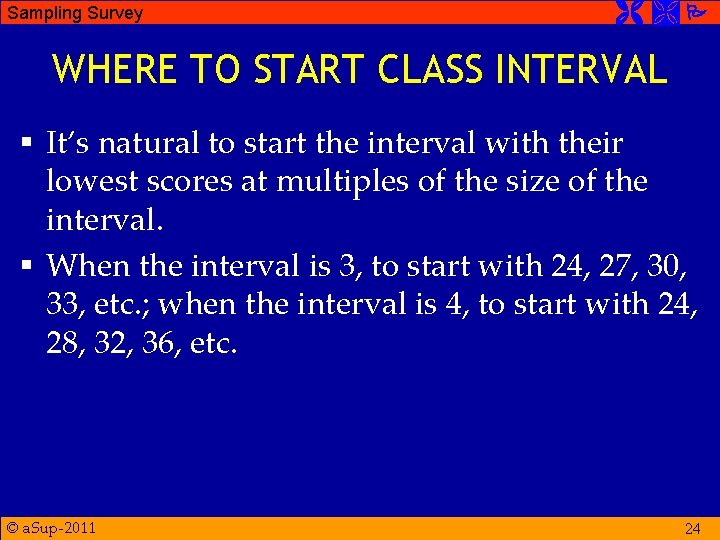 Sampling Survey WHERE TO START CLASS INTERVAL § It’s natural to start the interval