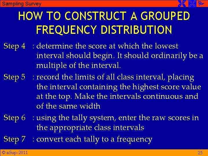 Sampling Survey HOW TO CONSTRUCT A GROUPED FREQUENCY DISTRIBUTION Step 4 : determine the