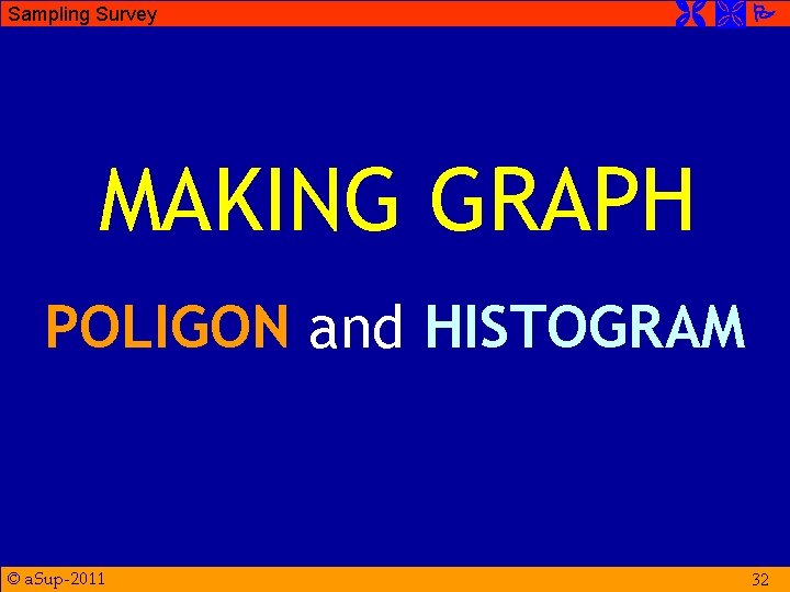 Sampling Survey MAKING GRAPH POLIGON and HISTOGRAM © a. Sup-2011 32 