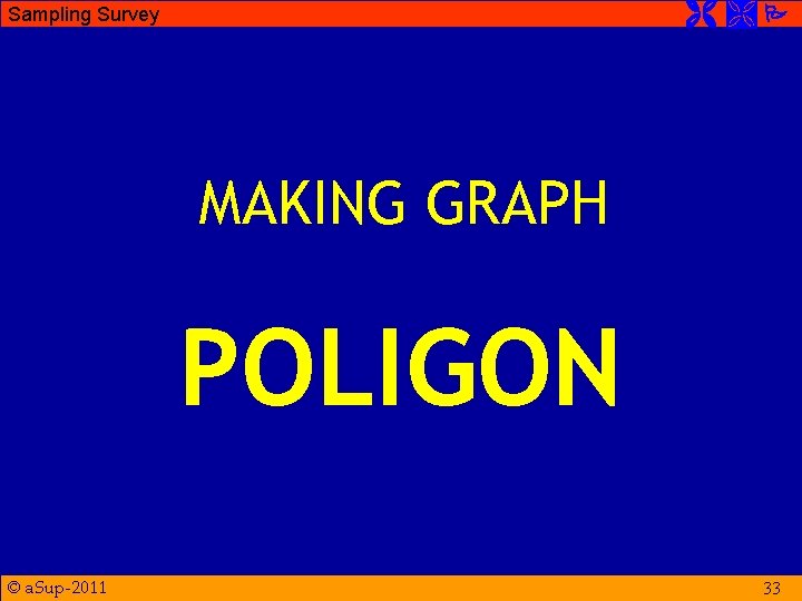  Sampling Survey MAKING GRAPH POLIGON © a. Sup-2011 33 