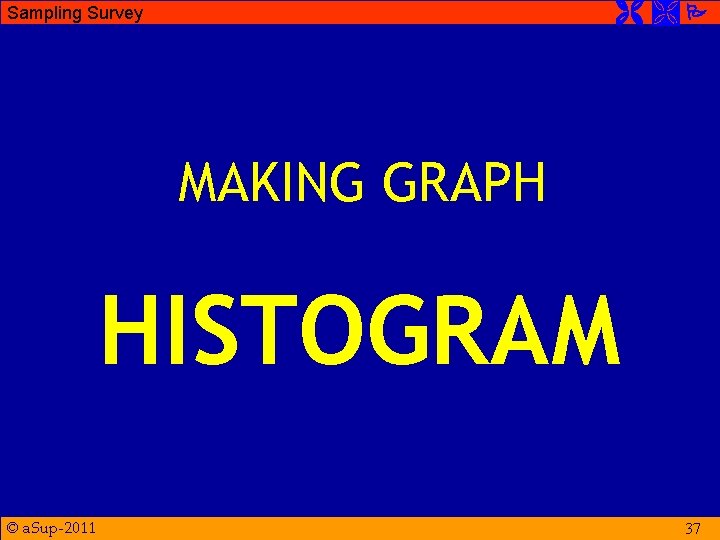  Sampling Survey MAKING GRAPH HISTOGRAM © a. Sup-2011 37 