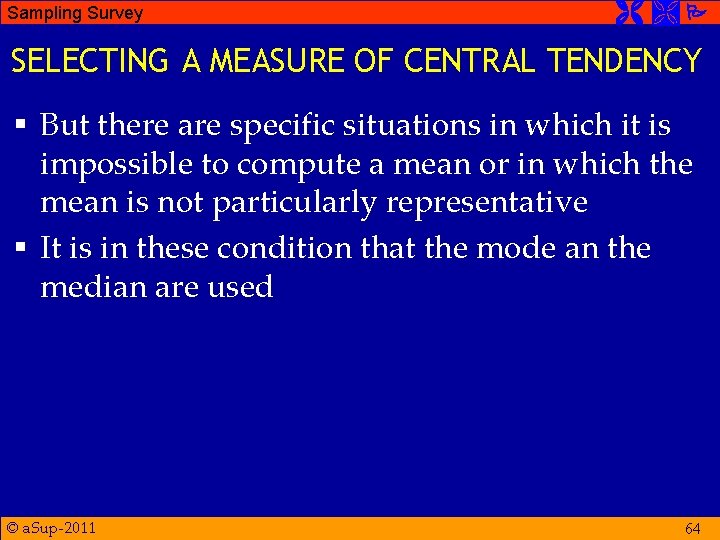 Sampling Survey SELECTING A MEASURE OF CENTRAL TENDENCY § But there are specific situations