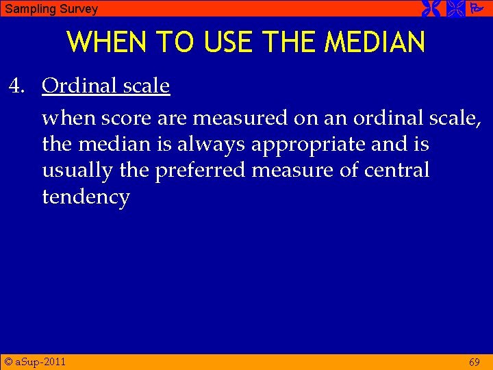 Sampling Survey WHEN TO USE THE MEDIAN 4. Ordinal scale when score are measured