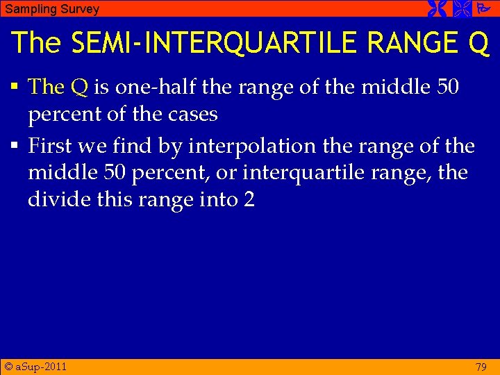 Sampling Survey The SEMI-INTERQUARTILE RANGE Q § The Q is one-half the range of