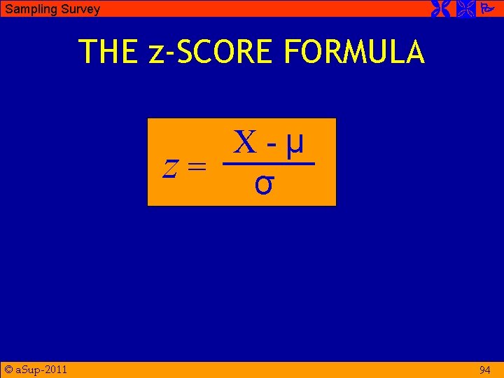  Sampling Survey THE z-SCORE FORMULA X-μ z= σ © a. Sup-2011 94 