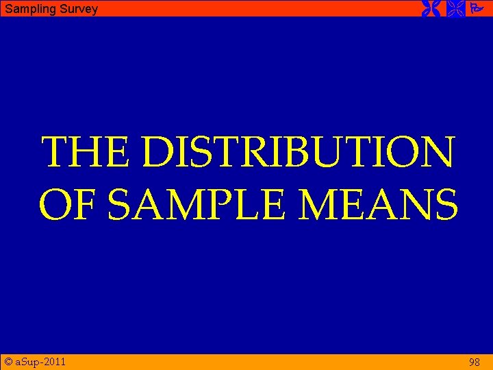 Sampling Survey THE DISTRIBUTION OF SAMPLE MEANS © a. Sup-2011 98 