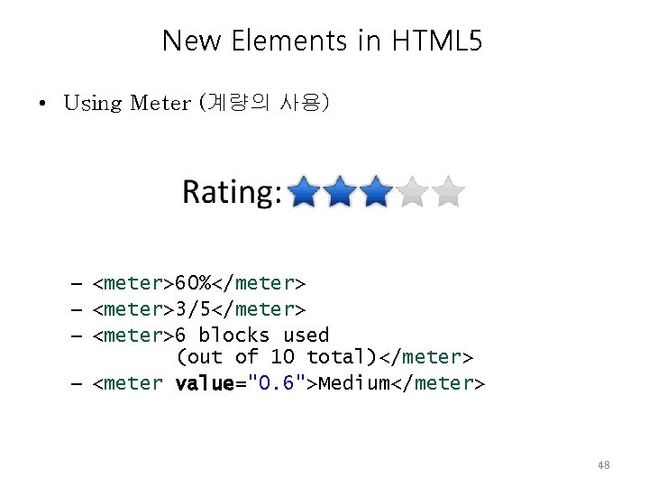 New Elements in HTML 5 • Using Meter (계량의 사용) – <meter>60%</meter> – <meter>3/5</meter>