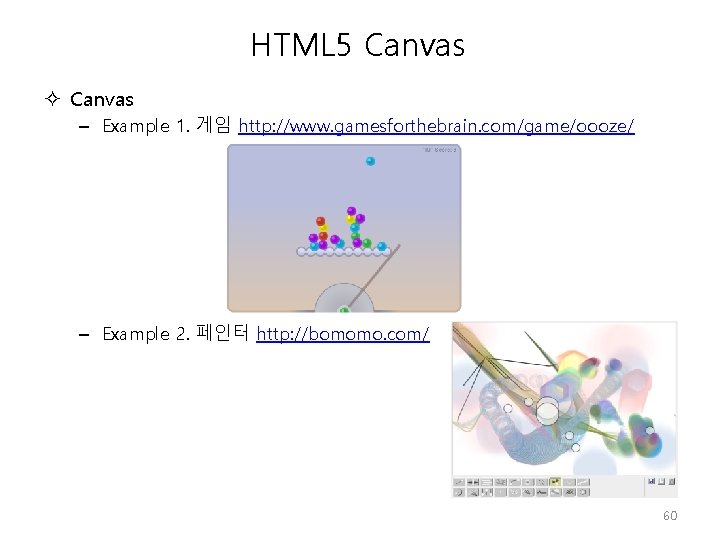 HTML 5 Canvas – Example 1. 게임 http: //www. gamesforthebrain. com/game/oooze/ – Example 2.