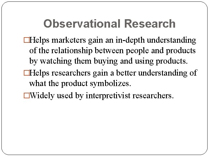 Observational Research �Helps marketers gain an in-depth understanding of the relationship between people and