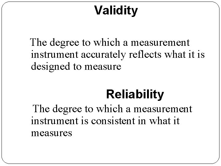 Validity The degree to which a measurement instrument accurately reflects what it is designed